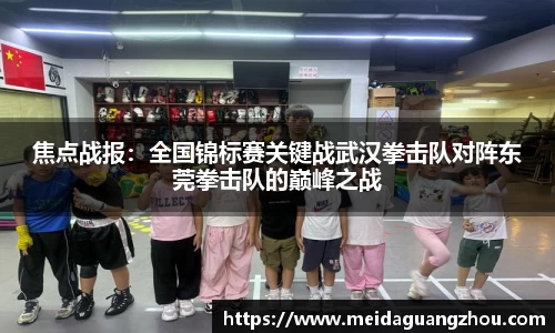 焦点战报：全国锦标赛关键战武汉拳击队对阵东莞拳击队的巅峰之战