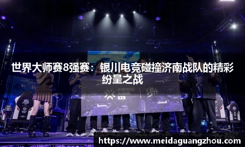 世界大师赛8强赛：银川电竞碰撞济南战队的精彩纷呈之战