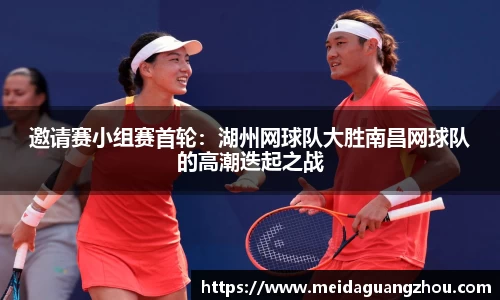 邀请赛小组赛首轮：湖州网球队大胜南昌网球队的高潮迭起之战