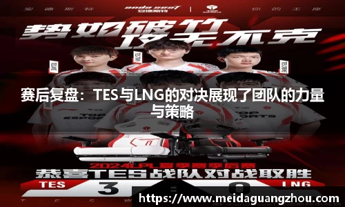 赛后复盘：TES与LNG的对决展现了团队的力量与策略