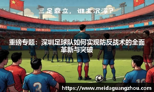 重磅专题：深圳足球队如何实现防反战术的全面革新与突破