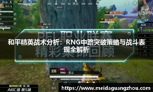 和平精英战术分析：RNG中路突破策略与战斗表现全解析