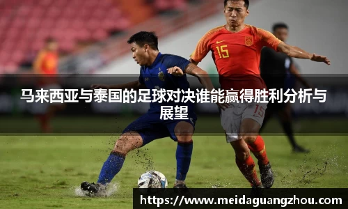马来西亚与泰国的足球对决谁能赢得胜利分析与展望