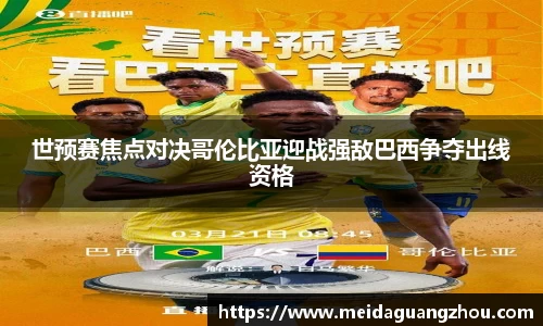 世预赛焦点对决哥伦比亚迎战强敌巴西争夺出线资格