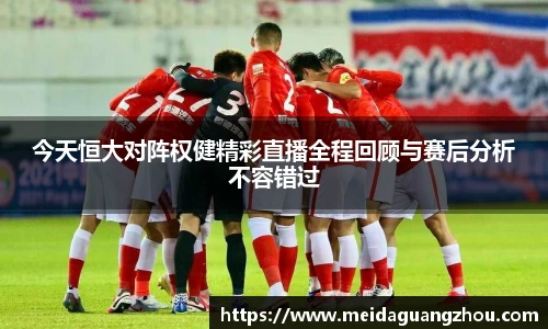 今天恒大对阵权健精彩直播全程回顾与赛后分析不容错过